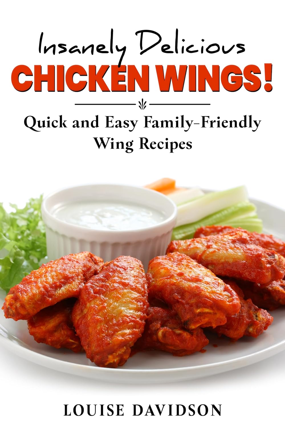 Insanely Delicious Chicken Wings!: Quick And Easy, Family-friendly Wing 